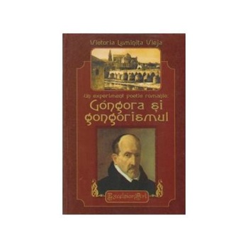 Un experiment poetic romantic : Gongora si gongorismul, Victoria Luminita Vleja Un experiment poetic romantic : Gongora si gongorismul, Victoria Luminita Vleja
