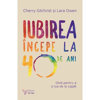 Iubirea incepe la 40 de ani, Cherry Gilchrist, Lara Owen Iubirea incepe la 40 de ani, Cherry Gilchrist, Lara Owen