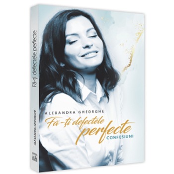 Fa-ti defectele perfecte - Confesiuni, Alexandra Gheorghe Fa-ti defectele perfecte - Confesiuni, Alexandra Gheorghe