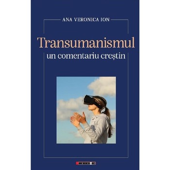Transumanismul, un comentariu crestin - Ana Veronica Ion Transumanismul, un comentariu crestin - Ana Veronica Ion