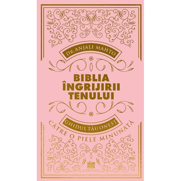 Biblia ingrijirii tenului. Ghidul tau onest pentru o piele minunata - Dr. Anjali Mahto