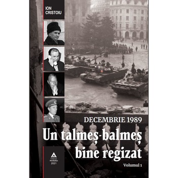 DECEMBRIE 1989 Un Talmes-balmes bine regizat volumul 1, Ion Cristoiu DECEMBRIE 1989 Un Talmes-balmes bine regizat volumul 1, Ion Cristoiu