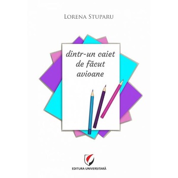 Dintr-un caiet de facut avioane - Lorena Stuparu Dintr-un caiet de facut avioane - Lorena Stuparu