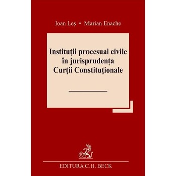 Institutii procesual civile in jurisprudenta Curtii Constitutionale - Ioan Les, Marian Enache Institutii procesual civile in jurisprudenta Curtii Constitutionale - Ioan Les, Marian Enache