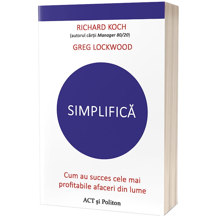 Egyszerűsítsd. Hogyan sikeresek a világ legjövedelmezőbb vállalkozásai, Richard Koch és Greg Lockwood (Román nyelvű kiadás)