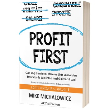 Profit First. Cum sa-ti transformi afacerea dintr-un monstru devorator de bani intr-o masina de facut bani, Mike Michalowicz Profit First. Cum sa-ti transformi afacerea dintr-un monstru devorator de bani intr-o masina de facut bani, Mike Michalowicz