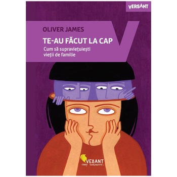 Te-au facut la cap. Cum sa supravietuiesti vietii de familie, Oliver James Te-au facut la cap. Cum sa supravietuiesti vietii de familie, Oliver James