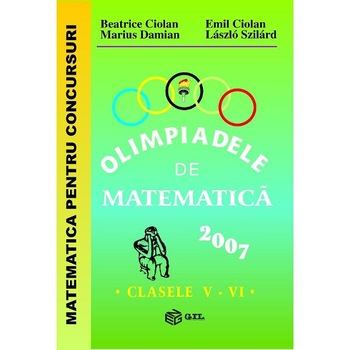 Olimpiadele de matematica - Clasele 5-6 - 2007 - Beatrice Ciolan, Emil Ciolan Olimpiadele de matematica - Clasele 5-6 - 2007 - Beatrice Ciolan, Emil Ciolan