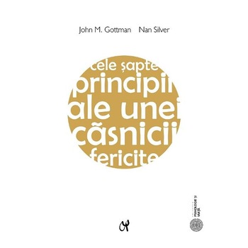 Cele sapte principii ale unei casnicii fericite Ed.2 - John M. Gottman, Nan Silver Cele sapte principii ale unei casnicii fericite Ed.2 - John M. Gottman, Nan Silver