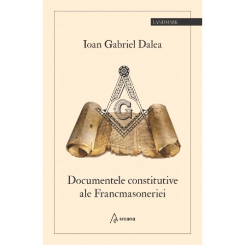 Documentele constitutive ale Francmasoneriei, Editura Arcana, Ioan Gabriel Dalea