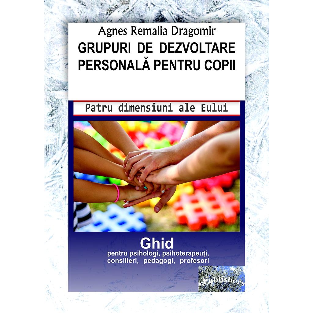 Grupuri de dezvoltare personala pentru copii Ghid pentru psihologi psihoterapeuti consilieri pedagogi profesori Carte de Agnes Remalia Dragomir