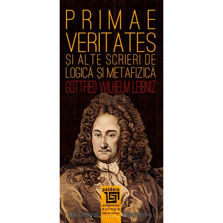 Primae Veritates Si Alte Scrieri De Logica Si Metafizica - Gottfried Wilhelm Leibniz