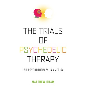 Trials of Psychedelic Therapy - Matthew Oram Trials of Psychedelic Therapy - Matthew Oram