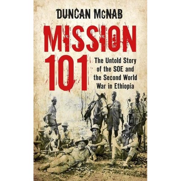Mission 101: The Untold Story of the SOE and the Second World War in Ethiopia - Duncan McNab