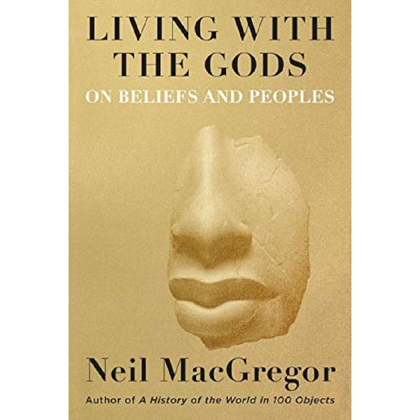 Living with the Gods: On Beliefs and Peoples - Neil MacGregor