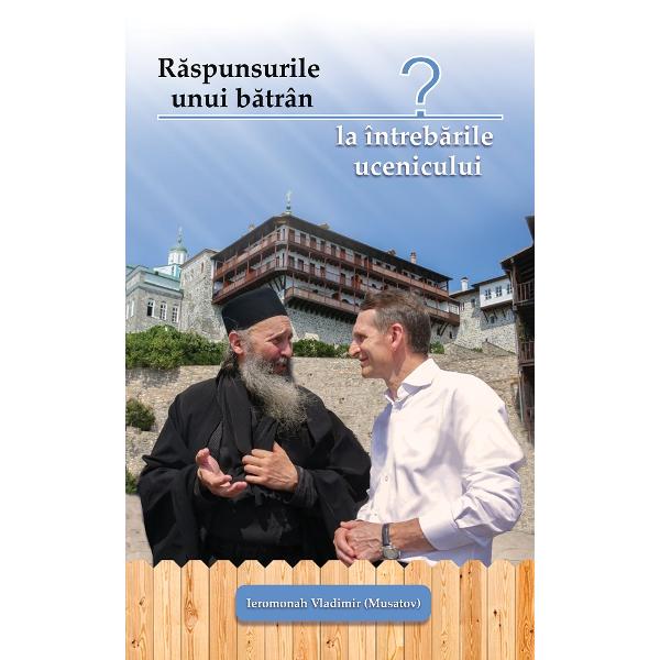 Raspunsurile unui batran la intrebarile ucenicului - Ieromonah Vladimir