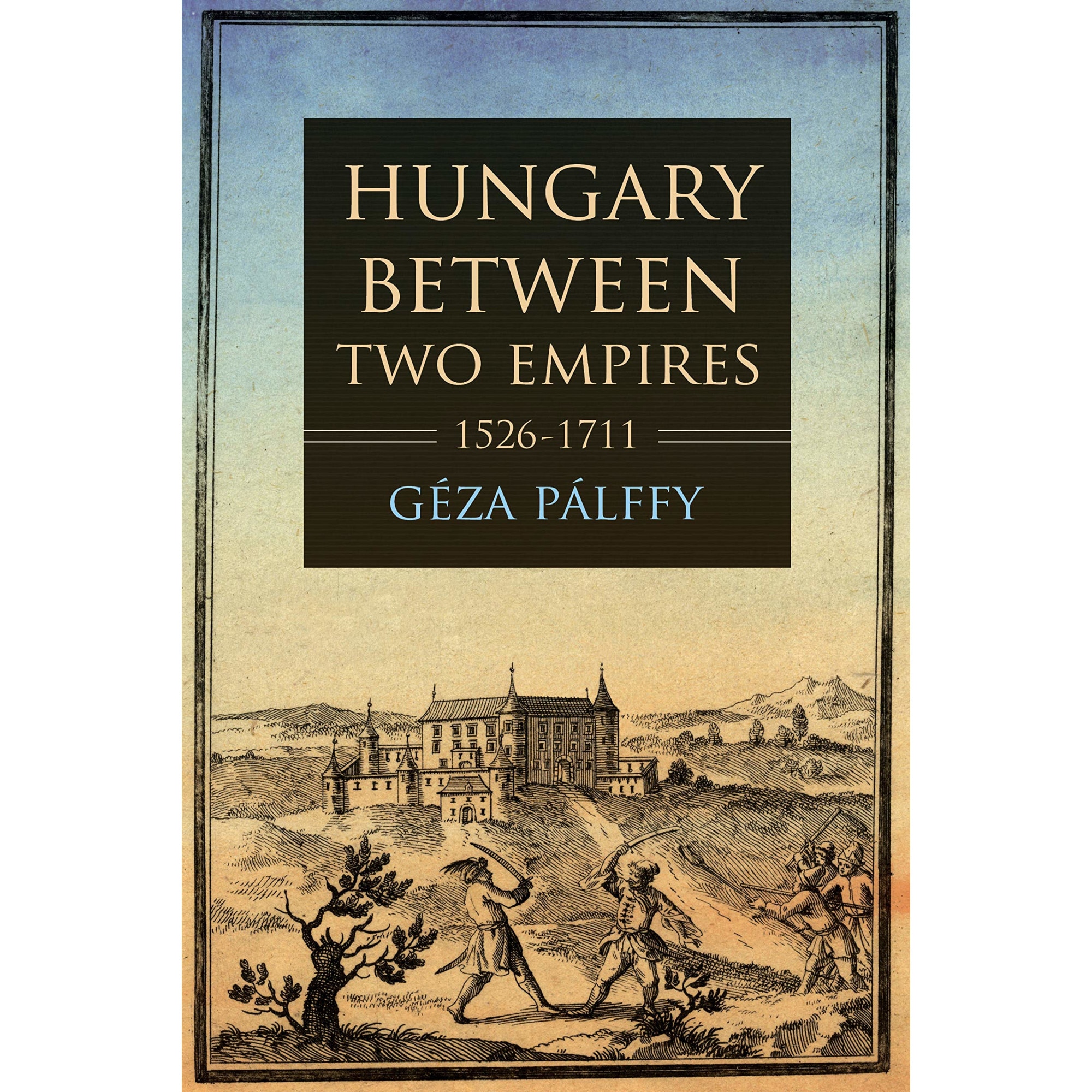 Hungary between Two Empires 1526-1711 - Geza Palffy