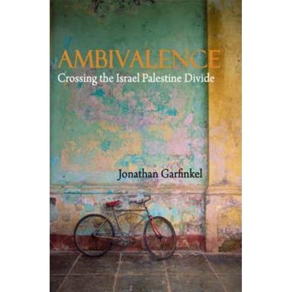 Ambivalence: Crossing the Israel Palestine Divide - Jonathan Garfinkel