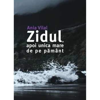 Zidul, apoi unica mare de pe pamant - Ania Vilal, editia 2021 Zidul, apoi unica mare de pe pamant - Ania Vilal, editia 2021