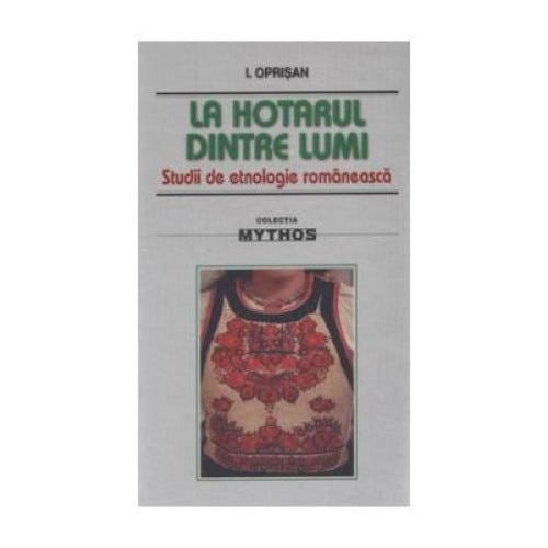 La hotarul dintre lumi - studii de etnologie romaneasca, I. Oprisan