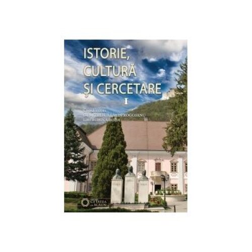 Istorie, cultura si cercetare - volumul I, Dumitru Catalin Rogojanu