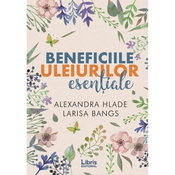 Beneficiile uleiurilor esentiale - Alexandra HladeLarisa Bangs, editia 2019 Beneficiile uleiurilor esentiale - Alexandra HladeLarisa Bangs, editia 2019