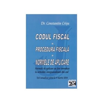 Codul fiscal. Procedura fiscala. Normele de aplicare. Text actualizat pana la 4 martie 2014, Constantin Crisu Codul fiscal. Procedura fiscala. Normele de aplicare. Text actualizat pana la 4 martie 2014, Constantin Crisu