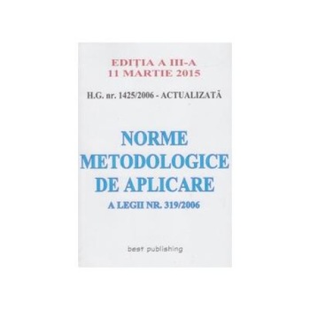 H.G. nr. 1425/2006 - Norme metodologice de aplicarea pentru noua Lege a protectiei muncii - editia a III-a actualizata la 11 Martie 2015 H.G. nr. 1425/2006 - Norme metodologice de aplicarea pentru noua Lege a protectiei muncii - editia a III-a actualizata la 11 Martie 2015