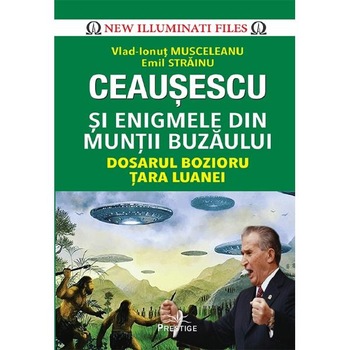 Ceausescu si enigmele din Muntii Buzaului - Vlad-Ionut Musceleanu, Emil Strainu Ceausescu si enigmele din Muntii Buzaului - Vlad-Ionut Musceleanu, Emil Strainu