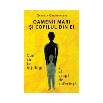Oamenii mari si copilul din ei - Gabriela Ciucurovschi Oamenii mari si copilul din ei - Gabriela Ciucurovschi