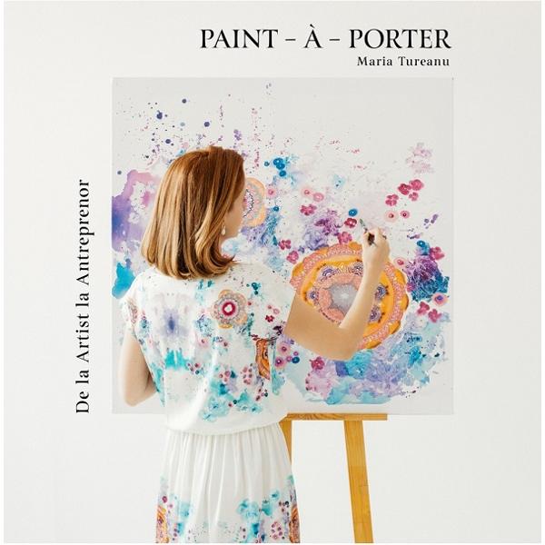 Paint-a-Porter. De la artist la antreprenor - Maria Tureanu