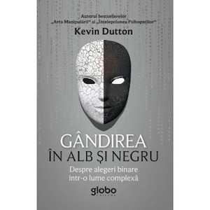 Kevin Dutton - Gandirea in alb si negru. Povara alegerilor binare intr-o lume complexa - fundu-moldovei.ro
