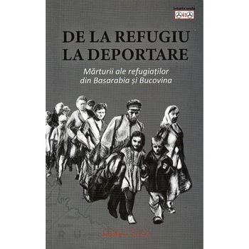 De la refugiu la deportare. Marturii ale refugiatilor din Basarabia si Bucovina De la refugiu la deportare. Marturii ale refugiatilor din Basarabia si Bucovina