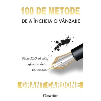 100 de metode de a incheia o vanzare - Grant Cardone 100 de metode de a incheia o vanzare - Grant Cardone