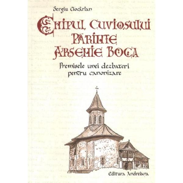 Chipul Cuviosului Parinte Arsenie Boca. Premisele unei dezbateri pentru canonizare - Sergiu Ciocarla