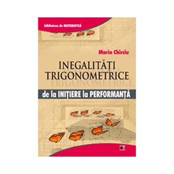 Inegalitati Trigonometrice. De la initiere la performanta - Marin Chirciu Inegalitati Trigonometrice. De la initiere la performanta - Marin Chirciu