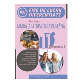 Limba si Literatura Romana. Fise de Lucru de Predare-invatare Diferentiata. Clasa a Xi-A. Semestrul I - Dan Gulea Limba si Literatura Romana. Fise de Lucru de Predare-invatare Diferentiata. Clasa a Xi-A. Semestrul I - Dan Gulea
