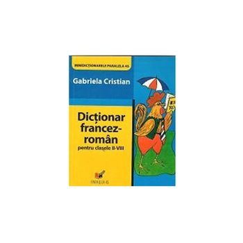 Dictionar Francez-Roman pentru Clasele II-VIII, Editia a III-A - Gabriela Cristian Dictionar Francez-Roman pentru Clasele II-VIII, Editia a III-A - Gabriela Cristian