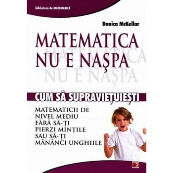 Matematica nu e naspa. Cum sa Supravietuiesti Matematicii de Nivel Mediu fara sa-ti pierzi mintile sau sa-ti mananci unghiile - Danica Mckellar Matematica nu e naspa. Cum sa Supravietuiesti Matematicii de Nivel Mediu fara sa-ti pierzi mintile sau sa-ti mananci unghiile - Danica Mckellar