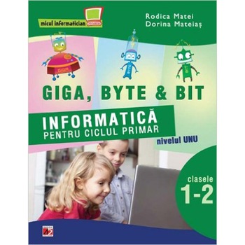 Giga, Byte & Bit. informatica pentru Ciclul Primar. Nivelul I. Clasele 1-2 - Rodica Matei; Dorina Mateias Giga, Byte & Bit. informatica pentru Ciclul Primar. Nivelul I. Clasele 1-2 - Rodica Matei; Dorina Mateias