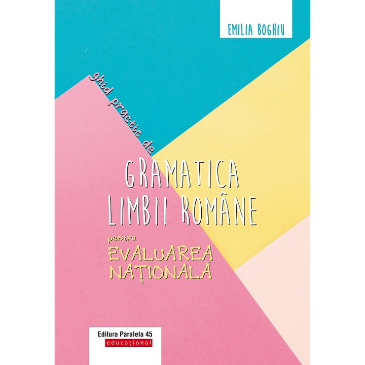 Ghid practic de gramatica limbii romane pentru evaluarea nationala. Editia 3, Emilia Boghiu