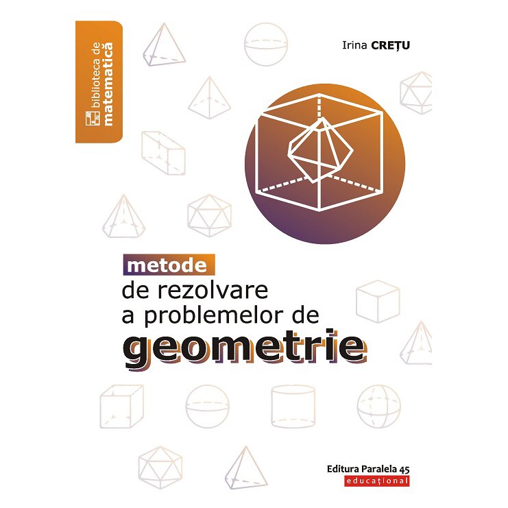 Metode de rezolvare a problemelor de geometrie. Editia 2, Irina Cretu