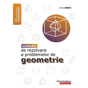 Metode de rezolvare a problemelor de geometrie. Editia 2, Irina Cretu Metode de rezolvare a problemelor de geometrie. Editia 2, Irina Cretu