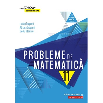Probleme de matematica Cls. a XI-a, editia 5. 2019-2020 , Lucian Dragomir, Adriana Dragomir, Ovidiu Badescu Probleme de matematica Cls. a XI-a, editia 5. 2019-2020 , Lucian Dragomir, Adriana Dragomir, Ovidiu Badescu