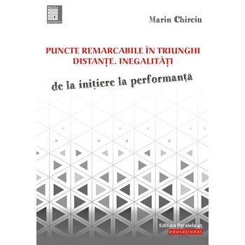 Puncte remarcabile in triunghi. Distante. Inegalitati. De la initiere la performanta, Marin Chirciu Puncte remarcabile in triunghi. Distante. Inegalitati. De la initiere la performanta, Marin Chirciu