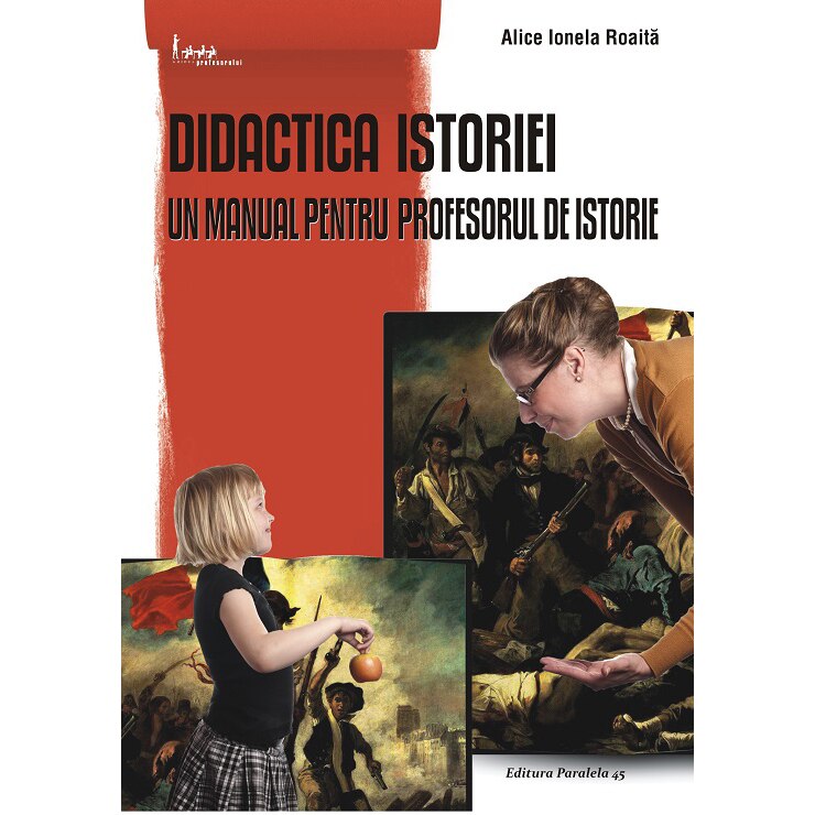 Didactica istoriei. Un manual pentru profesorul de istorie. Editia 3, Alice Ionela Roaita