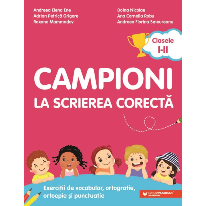 campioni la scrierea corecta. exercitii de vocabular, ortografie, ortoepie și punctuatie. clasele i-ii andreea-elena ene; adrian-petrica grigore; roxana mammadov; doina nicolae; ana-cornelia robu; andreea-florina smeureanu