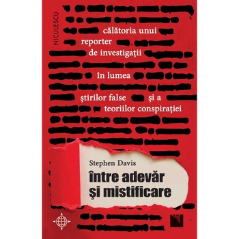 Intre adevar si mistificare. Calatoria unui reporter de investigatii in lumea stirilor false si a teoriilor conspiratiei, Stephen Davis Intre adevar si mistificare. Calatoria unui reporter de investigatii in lumea stirilor false si a teoriilor conspiratiei, Stephen Davis
