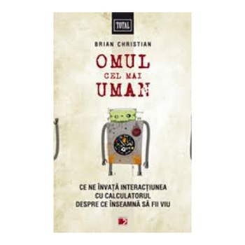 Omul cel mai Uman. Ce ne invata interactiunea cu calculatorul despre ce inseamna sa fii viu - Brian Christian Omul cel mai Uman. Ce ne invata interactiunea cu calculatorul despre ce inseamna sa fii viu - Brian Christian