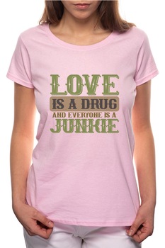 Tricou dama, Love Is A Drug, 100% Bumbac, P279, Roz